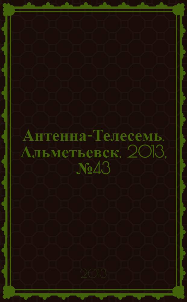 Антенна-Телесемь. Альметьевск. 2013, № 43 (528)