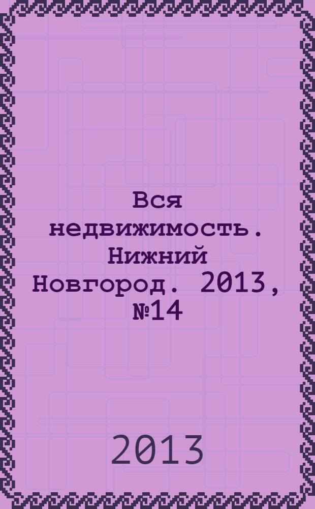 Вся недвижимость. Нижний Новгород. 2013, № 14 (374)