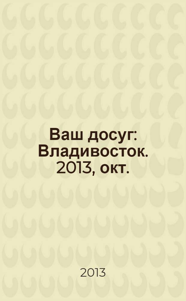 Ваш досуг : Владивосток. 2013, окт. (43)