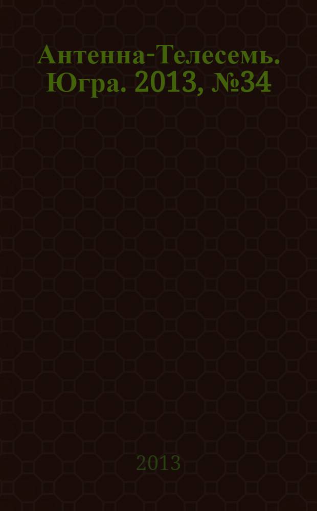 Антенна-Телесемь. Югра. 2013, № 34 (669)