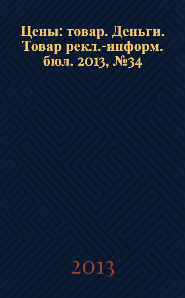 Цены : товар. Деньги. Товар рекл.-информ. бюл. 2013, № 34 (738)
