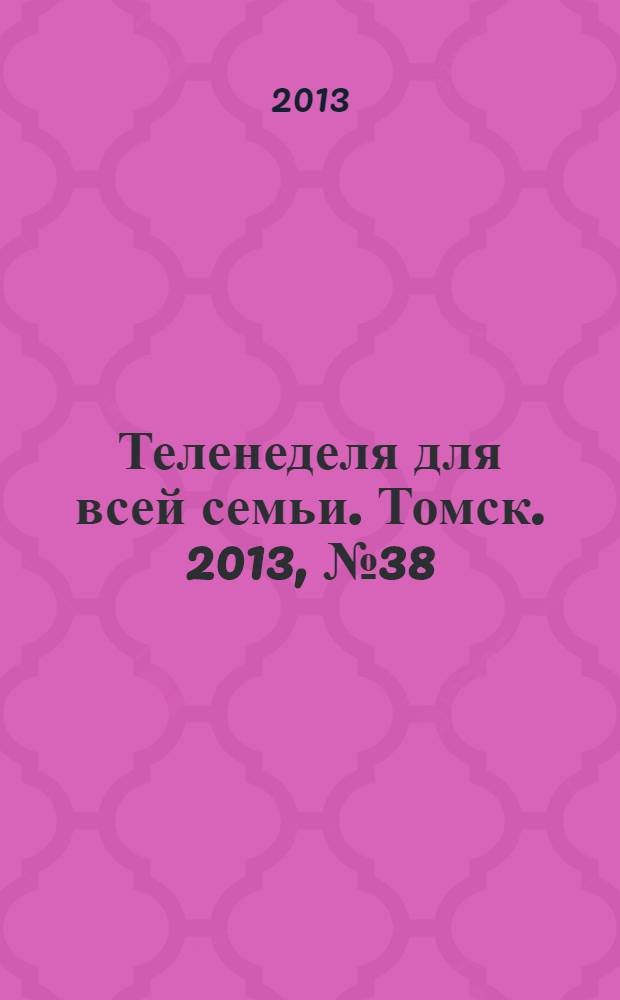 Теленеделя для всей семьи. Томск. 2013, № 38 (576)