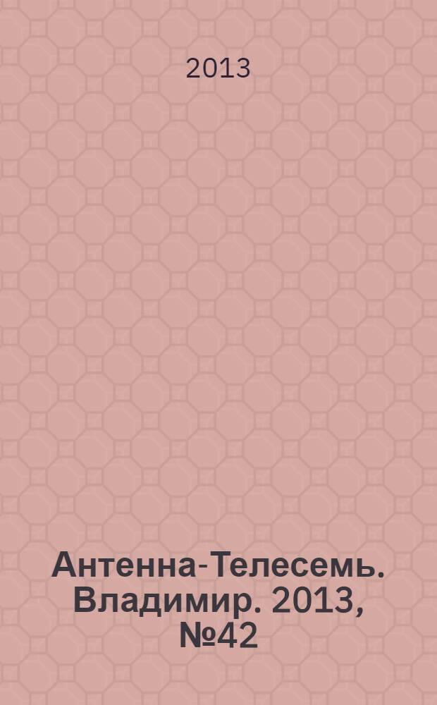 Антенна-Телесемь. Владимир. 2013, № 42 (251)