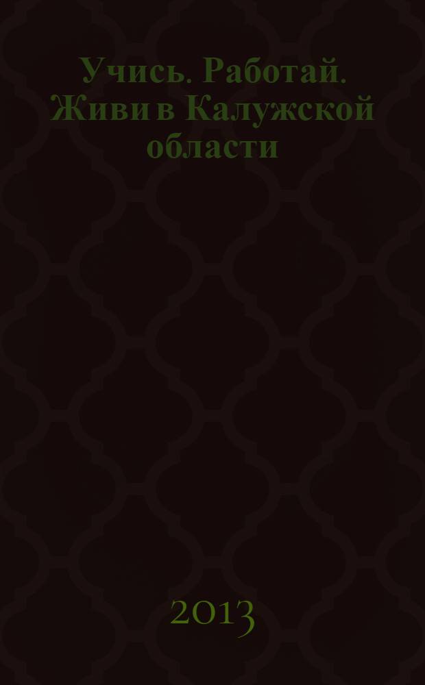 Учись. Работай. Живи в Калужской области : справочник