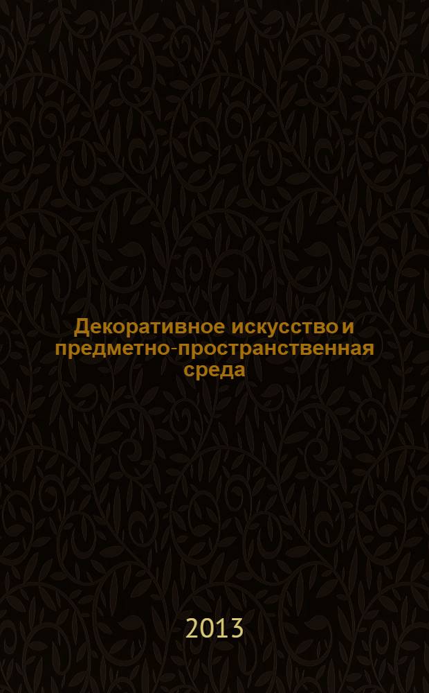 Декоративное искусство и предметно-пространственная среда : вестник МГХПУ научно-аналитический журнал по вопросам искусствоведения. 2013, 3