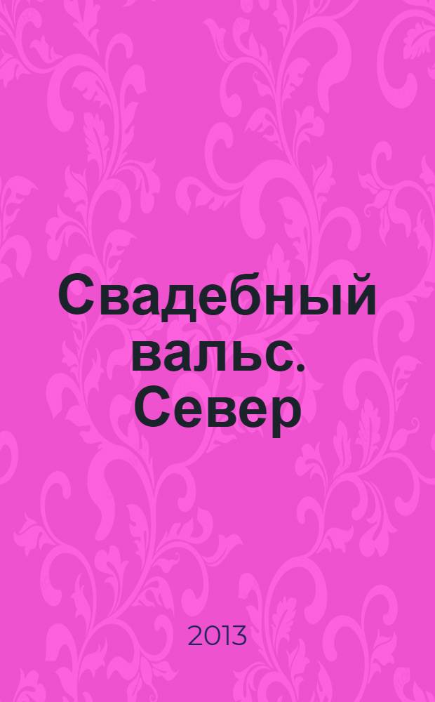 Свадебный вальс. Север : рекламно-информационный журнал. 2013, № 3, сент./окт.