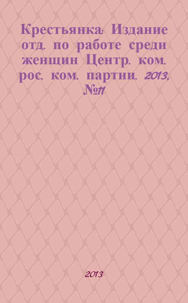 Крестьянка : Издание отд. по работе среди женщин Центр. ком. рос. ком. партии. 2013, № 11