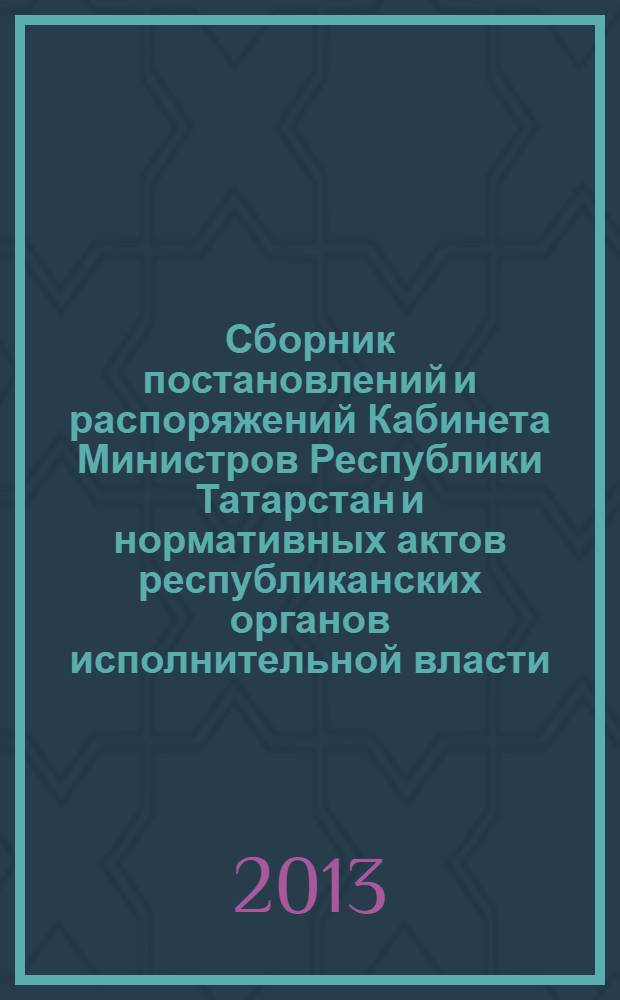 Сборник постановлений и распоряжений Кабинета Министров Республики Татарстан и нормативных актов республиканских органов исполнительной власти : (Офиц. тексты, коммент., разъяснения, консультации). 2013, № 70