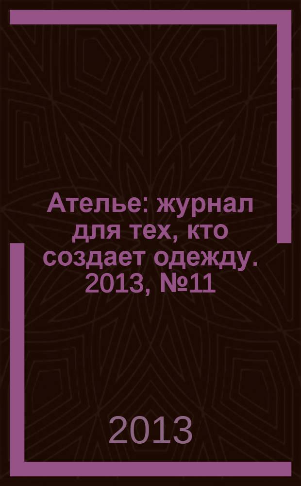 Ателье : журнал для тех, кто создает одежду. 2013, № 11 (155)