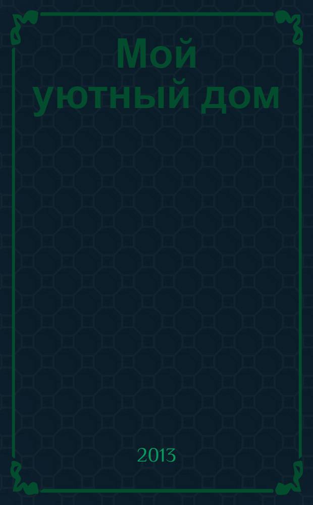 Мой уютный дом : Новый ежемес. журн. 2013, № 11