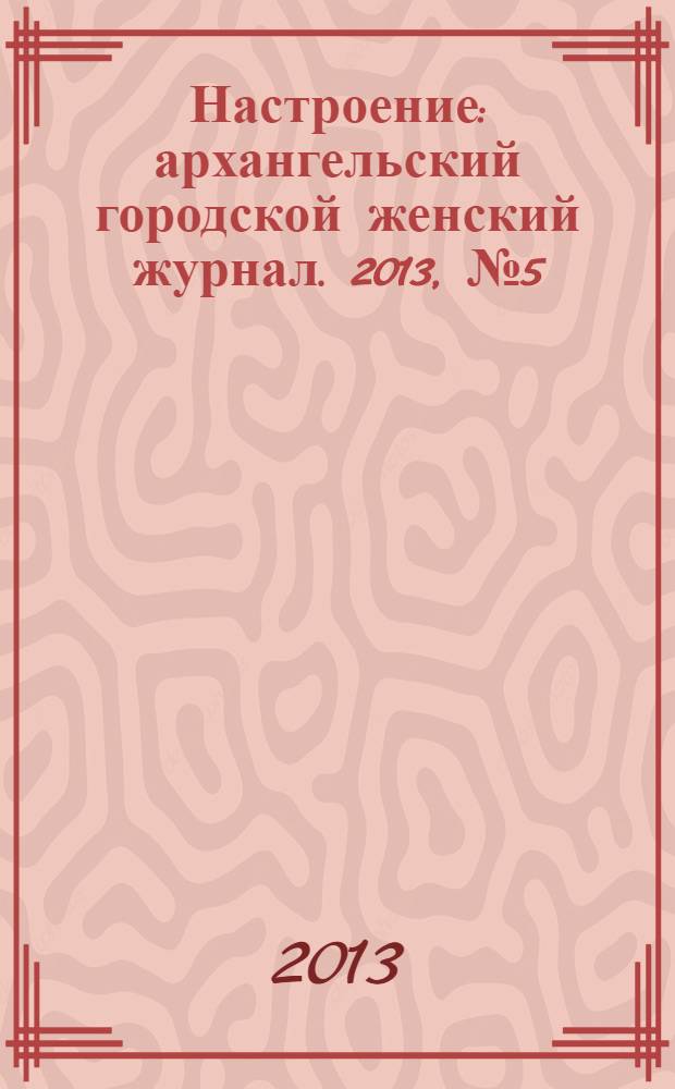 Настроение : архангельский городской женский журнал. 2013, № 5 (105)