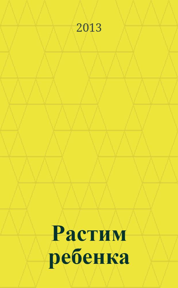 Растим ребенка : полезные советы для мам. 2013, № 10