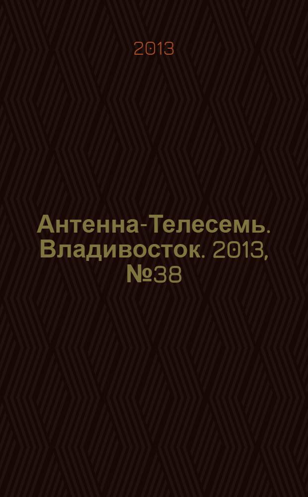 Антенна-Телесемь. Владивосток. 2013, № 38