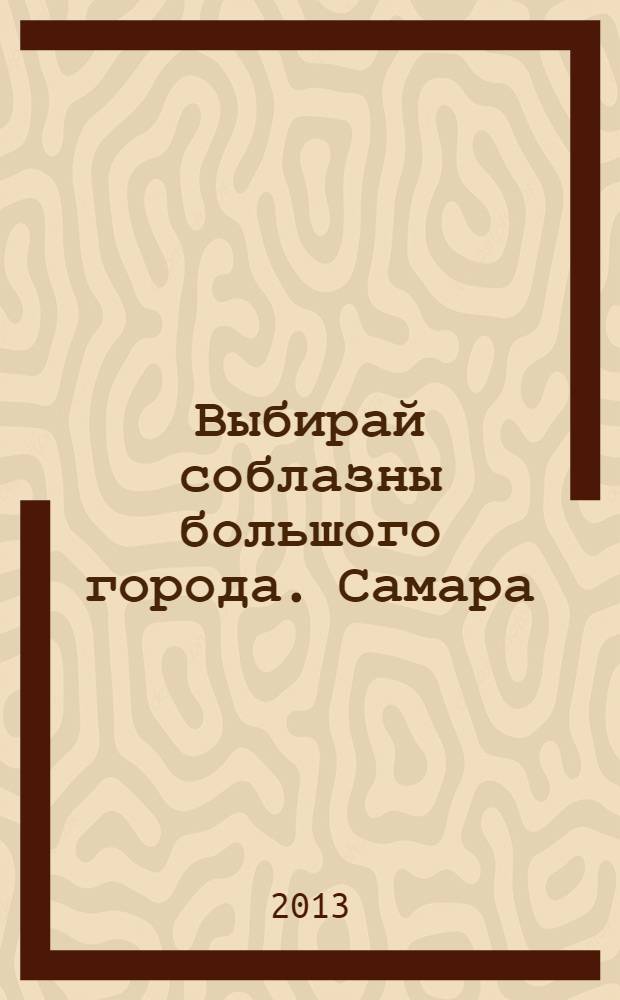 Выбирай соблазны большого города. Самара : рекламно-информационный журнал. 2013, № 18 (163)