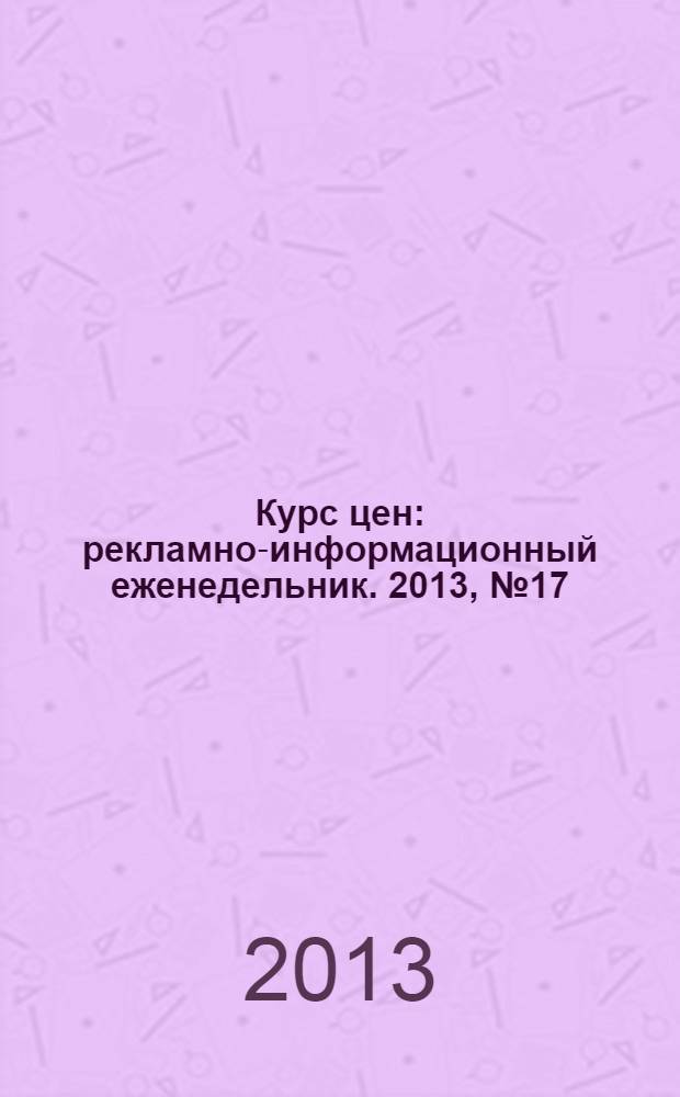 Курс цен : рекламно-информационный еженедельник. 2013, № 17 (585)