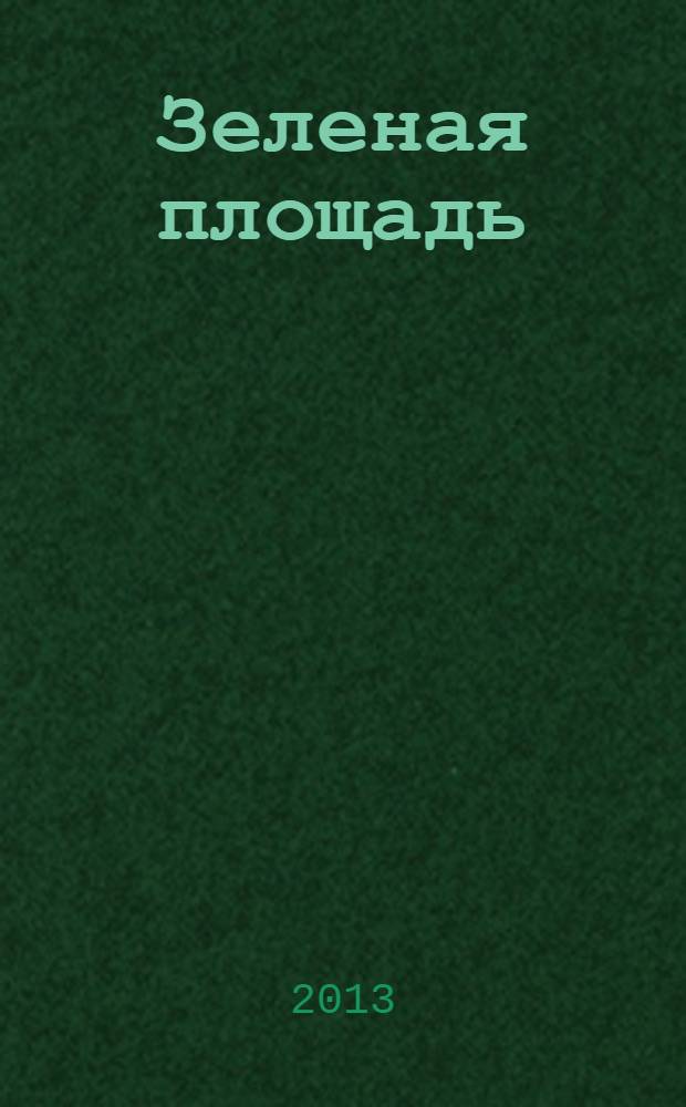 Зеленая площадь : приложение к обозрению "Новости рынка недвижимости". 2013, № 28 (489)