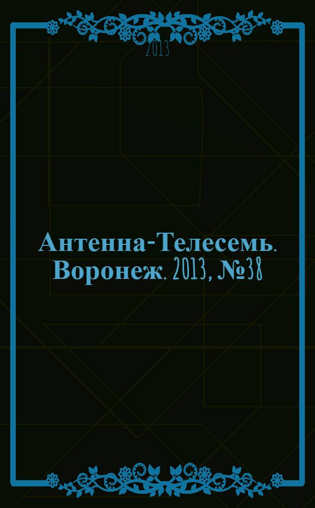 Антенна-Телесемь. Воронеж. 2013, № 38 (868)
