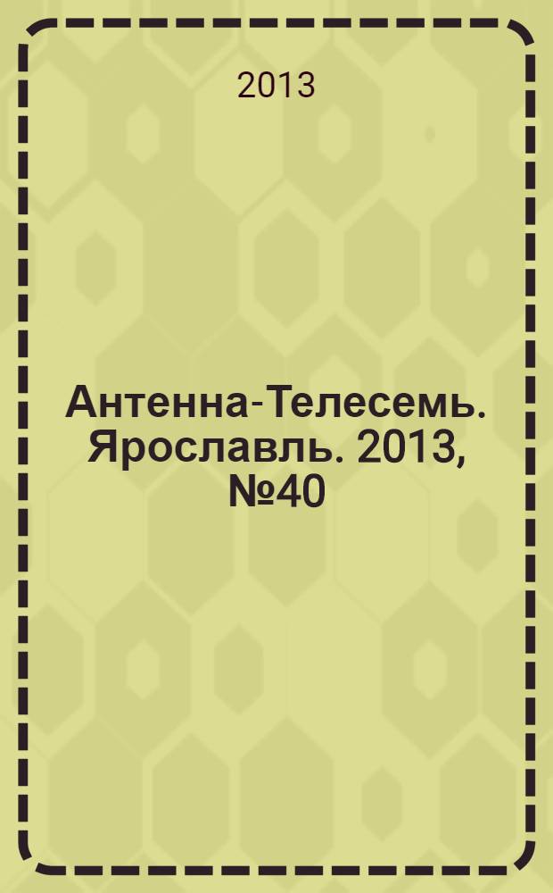 Антенна-Телесемь. Ярославль. 2013, № 40 (510)