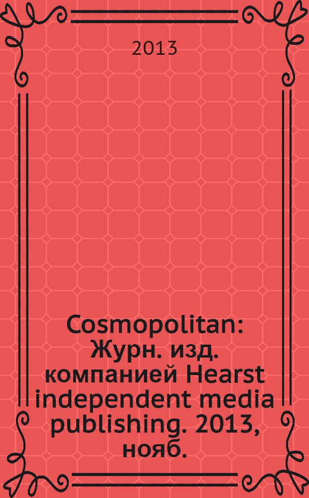 Cosmopolitan : Журн. изд. компанией Hearst independent media publishing. 2013, нояб. (224), т. 1