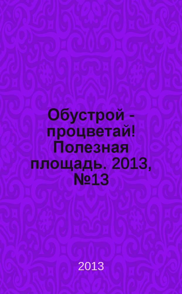 Обустрой - процветай! Полезная площадь. 2013, № 13 (91)