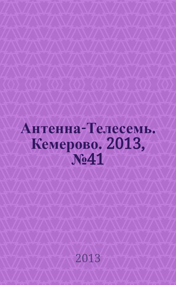 Антенна-Телесемь. Кемерово. 2013, № 41 (599)