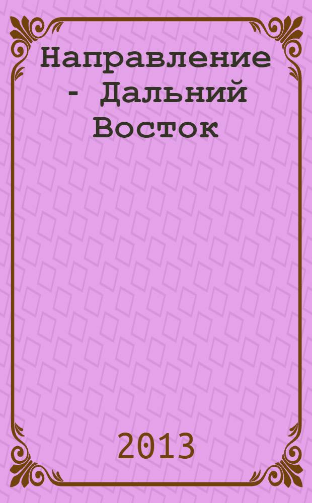 Направление - Дальний Восток : дорожное строительство, промышленность, транспорт информационно-аналитический журнал. 2013, № 8 (47)