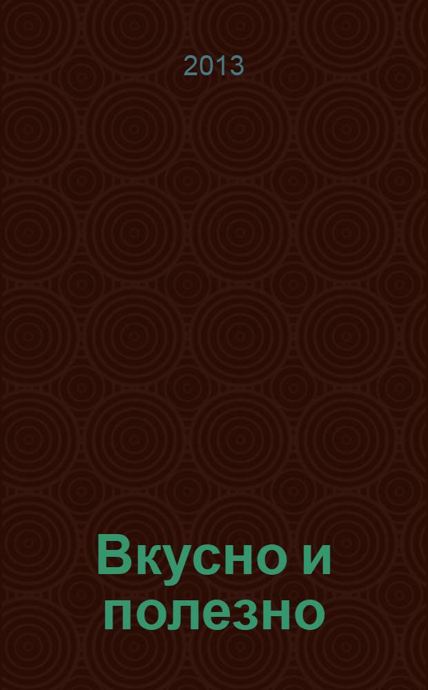 Вкусно и полезно : Кулинар. прил. к журн. "Домаш. очаг. Good housekeeping". 2013, нояб. (61)
