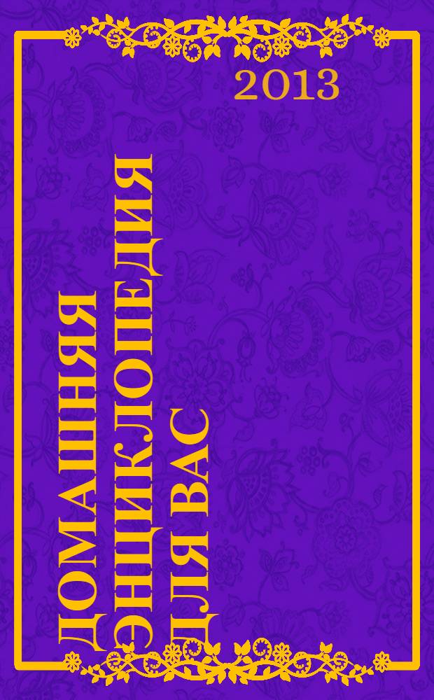 Домашняя энциклопедия для вас : ДЭ Все о красоте, семье, быте, доме, даче, кулинарии, здоровье, технике Ежемес. журн.-дайджест. 2013, № 11