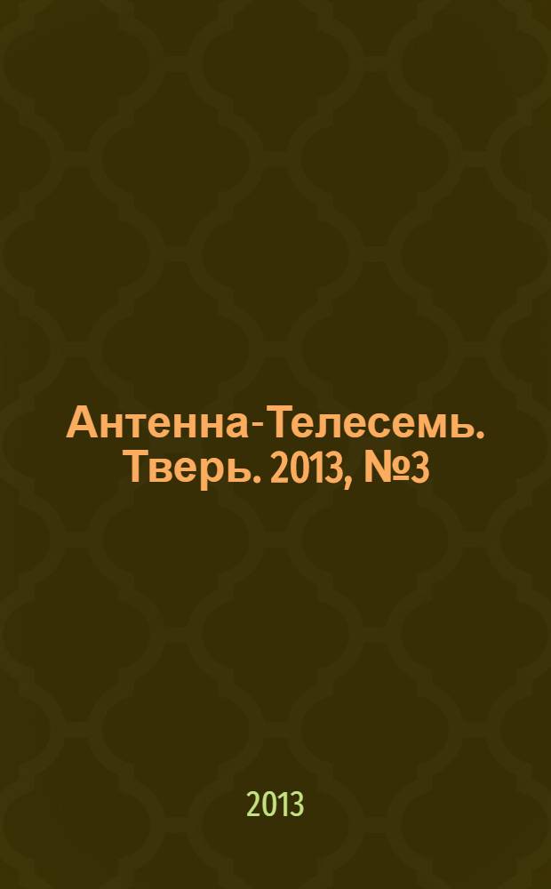 Антенна-Телесемь. Тверь. 2013, № 3 (519)
