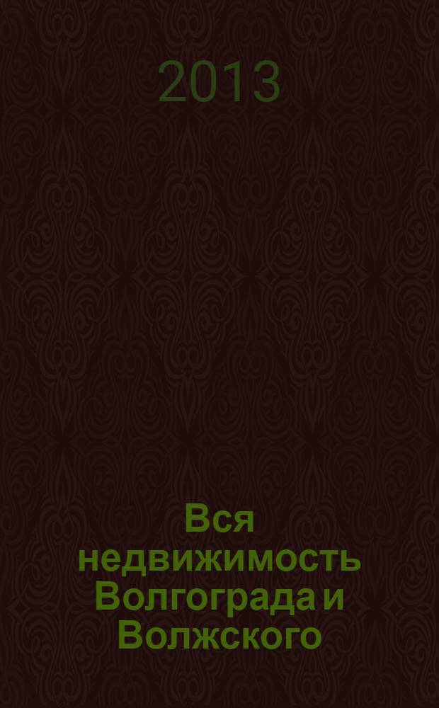 Вся недвижимость Волгограда и Волжского : специализированный журнал. 2013, № 10 (419)