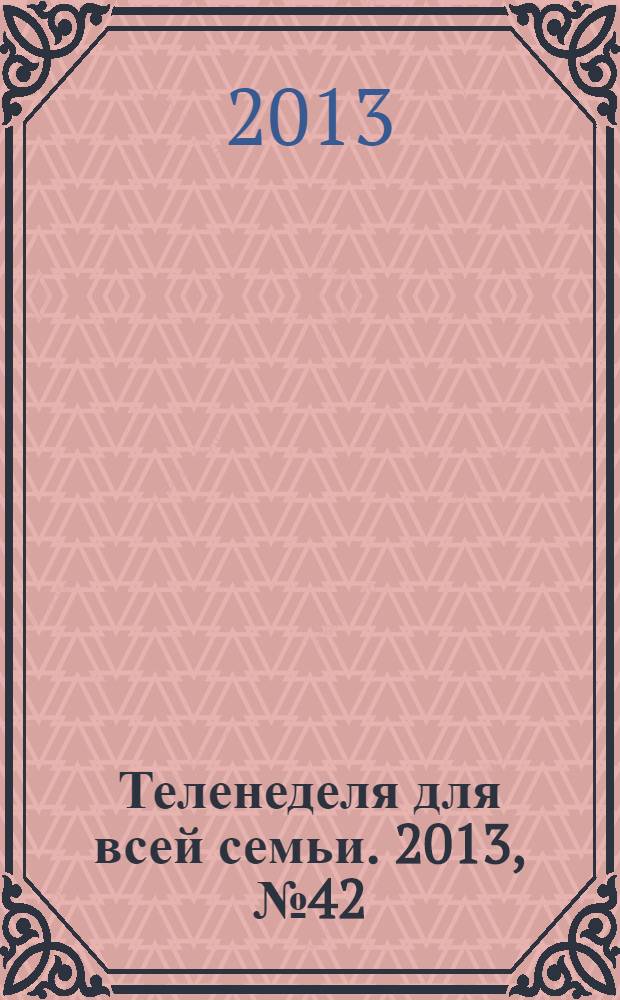 Теленеделя для всей семьи. 2013, № 42 (372)