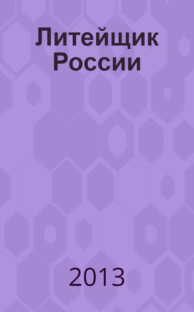 Литейщик России : Ежемес. науч.-техн. журн. Офиц. журн. Рос. ассоц. литейщиков Офиц. орган РАЛ. 2013, № 8
