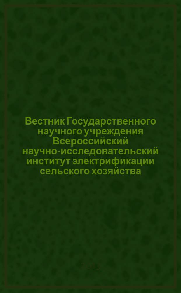 Вестник Государственного научного учреждения Всероссийский научно-исследовательский институт электрификации сельского хозяйства : научный журнал. 2013, № 2 (11)