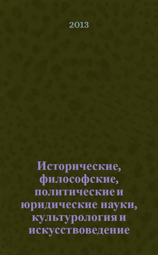 Исторические, философские, политические и юридические науки, культурология и искусствоведение. Вопросы теории и практики : научно-теоретический и прикладной журнал. 2013, № 10 (36), ч. 2