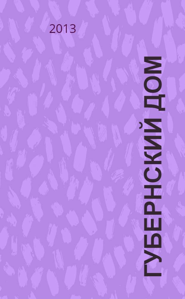 Губернский дом : Ист.-краевед. культ.-просветит. науч.-попул. журнал. 2013, 3 (92)