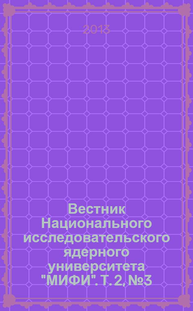 Вестник Национального исследовательского ядерного университета "МИФИ". Т. 2, № 3