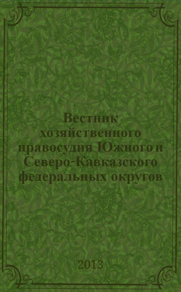 Вестник хозяйственного правосудия Южного и Северо-Кавказского федеральных округов : ежеквартальный журнал. 2013, № 2 (11)