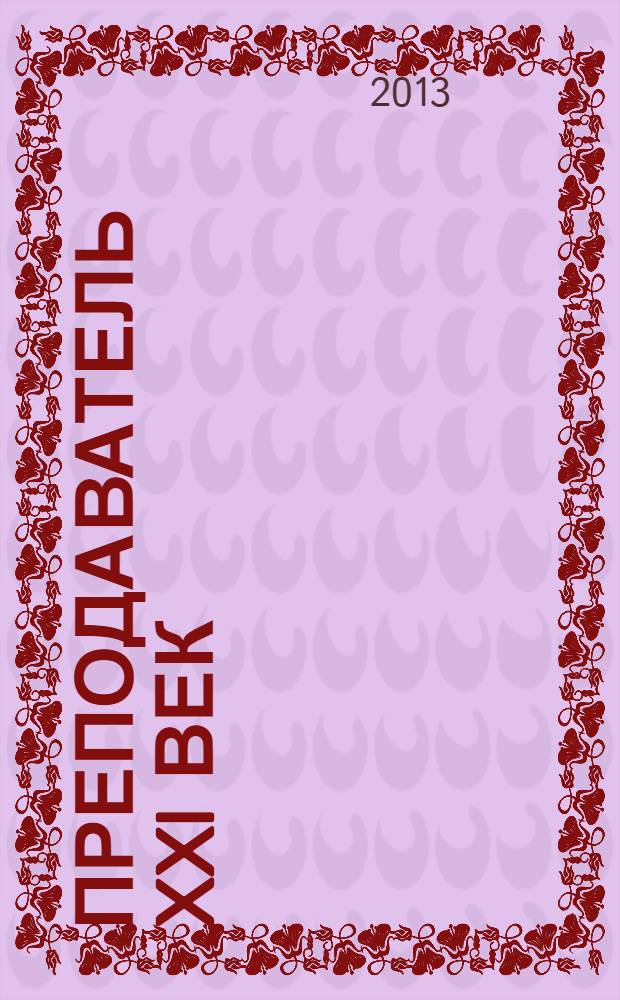 Преподаватель XXI век : Общерос. науч.-практ. журн. о мире образования. 2013, 1, ч. 1