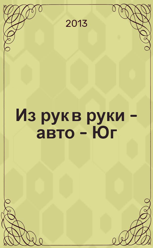 Из рук в руки - авто - Юг : еженедельник фотообъявлений. 2013, № 31 (526)