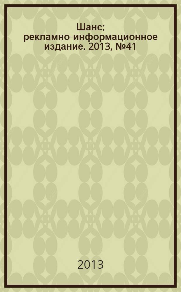 Шанс : рекламно-информационное издание. 2013, № 41 (555)