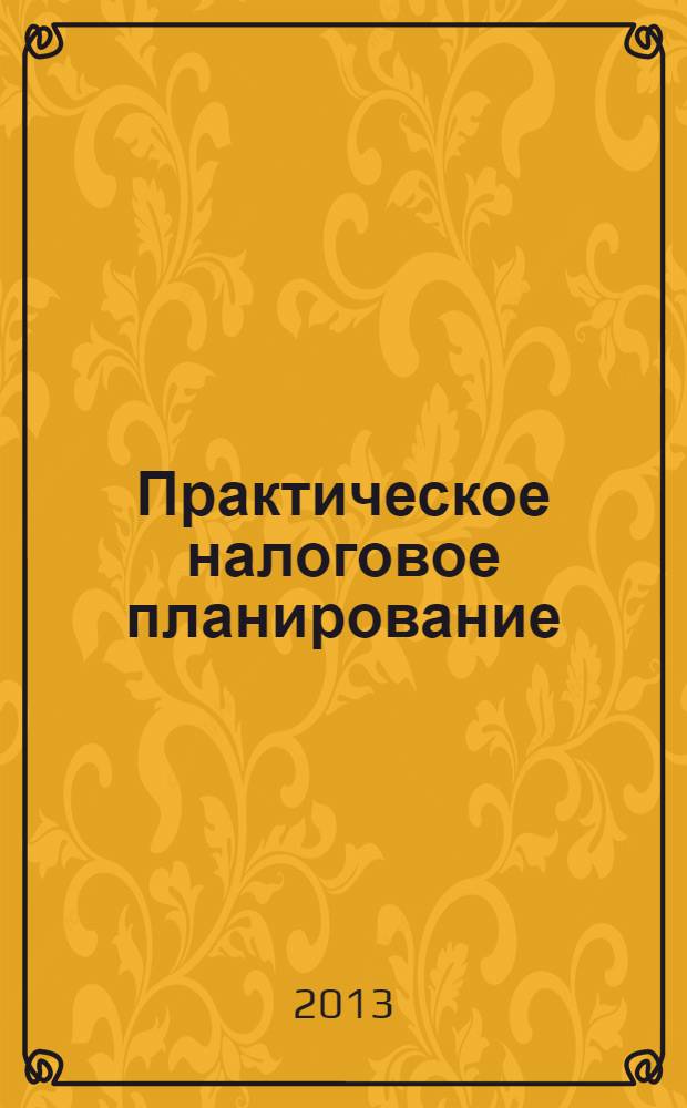Практическое налоговое планирование : как безопасно сэкономить на налогах журнал. 2013, № 11