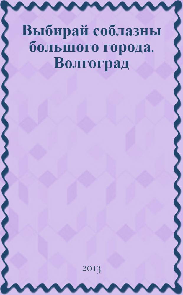 Выбирай соблазны большого города. Волгоград : рекламно-информационный журнал. 2013, № 16 (74)