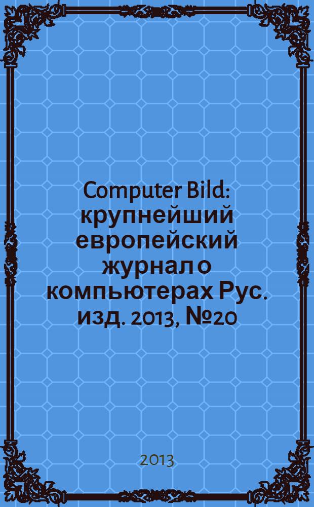 Computer Bild : крупнейший европейский журнал о компьютерах Рус. изд. 2013, № 20 (199)
