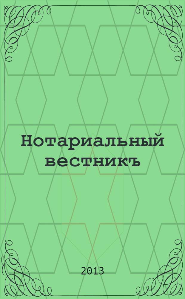 Нотариальный вестникъ : Еженед. научно-практич. журн. 2013, № 10