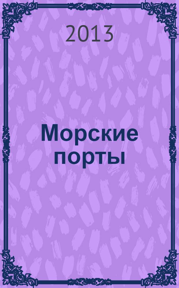 Морские порты : Информ.-аналит. журн. Прил. к газ. "Мор. вести России". 2013, № 6 (117)
