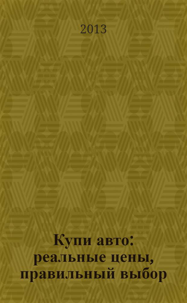 Купи авто : реальные цены, правильный выбор (Федеральный выпуск). 2013, № 18