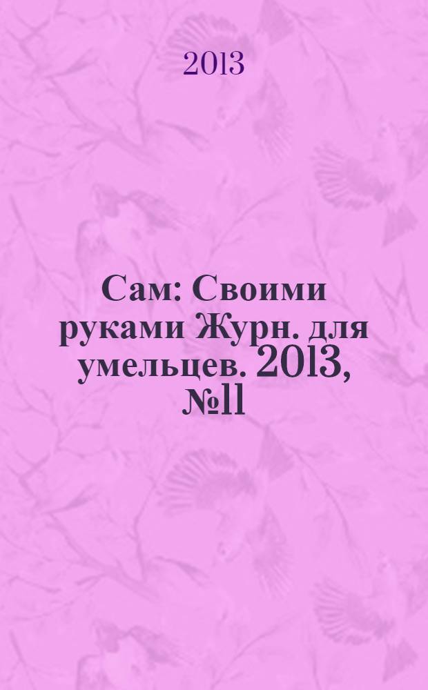 Сам : Своими руками Журн. для умельцев. 2013, № 11 (227)