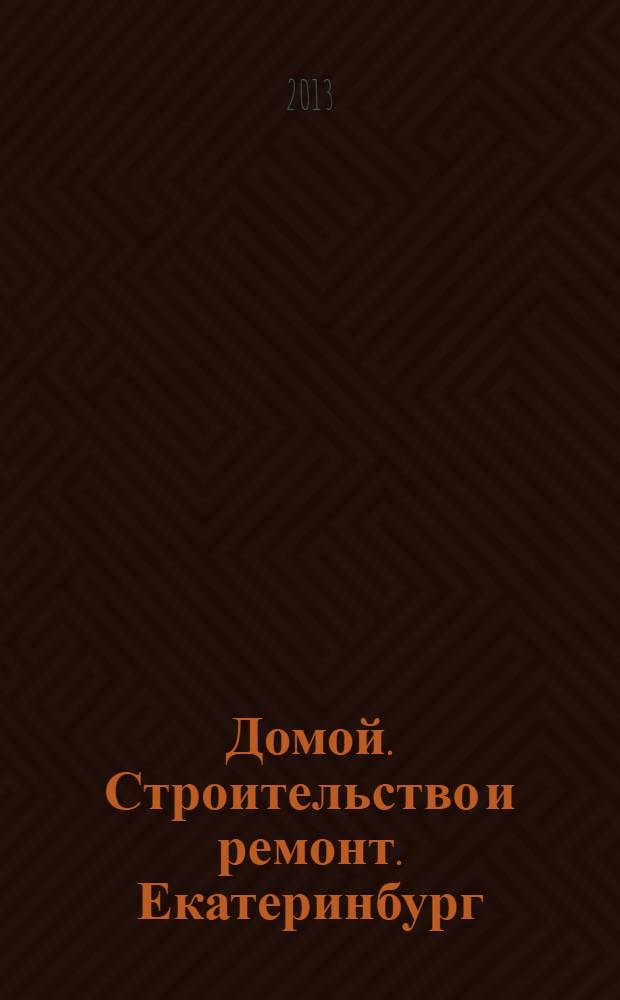 Домой. Строительство и ремонт. Екатеринбург : рекламное издание. 2013, № 36 (421)