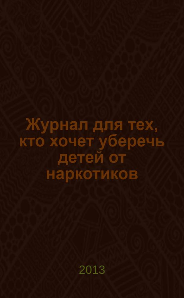 Журнал для тех, кто хочет уберечь детей от наркотиков : ежемесячный журнал. 2013, № 9 (21)