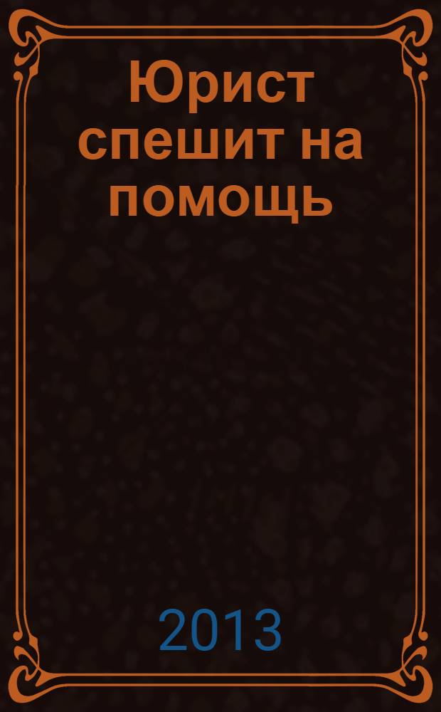 Юрист спешит на помощь : журнал защиты ваших прав и интересов приложение к "Российской газете". 2013, № 10